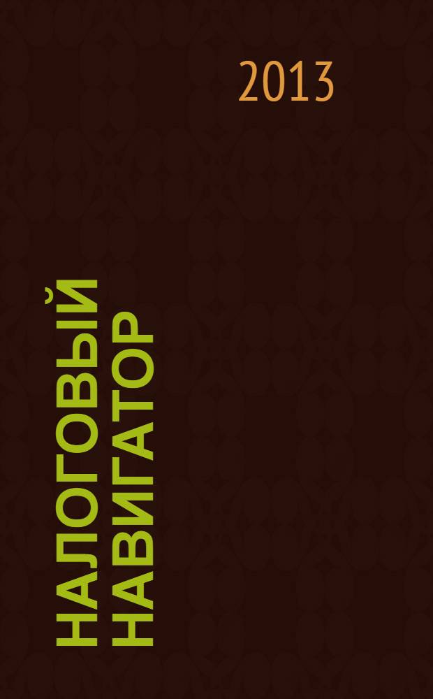 Налоговый навигатор : журнал для руководителей, бухгалтеров и предпринимателей. 2013, № 22 (306)