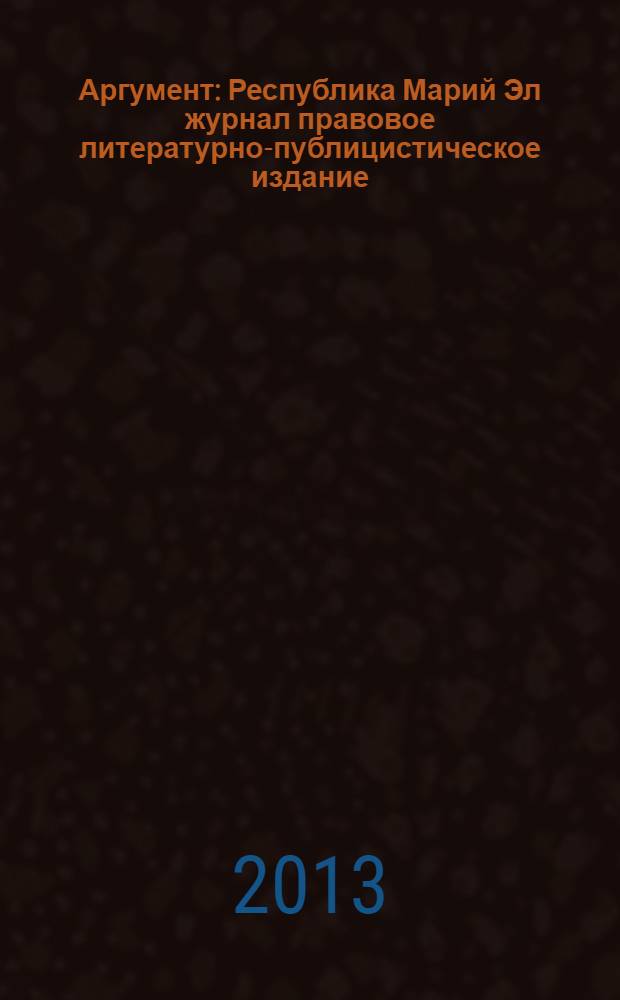Аргумент : Республика Марий Эл журнал правовое литературно-публицистическое издание. 2013, № 12 (54)
