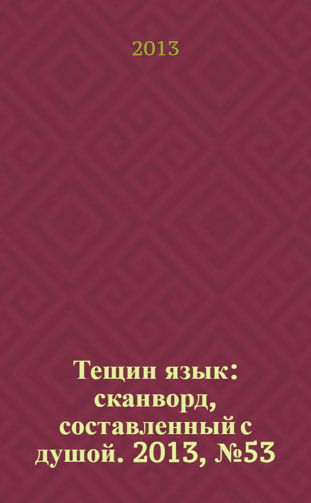 Тещин язык : сканворд, составленный с душой. 2013, № 53 (687)
