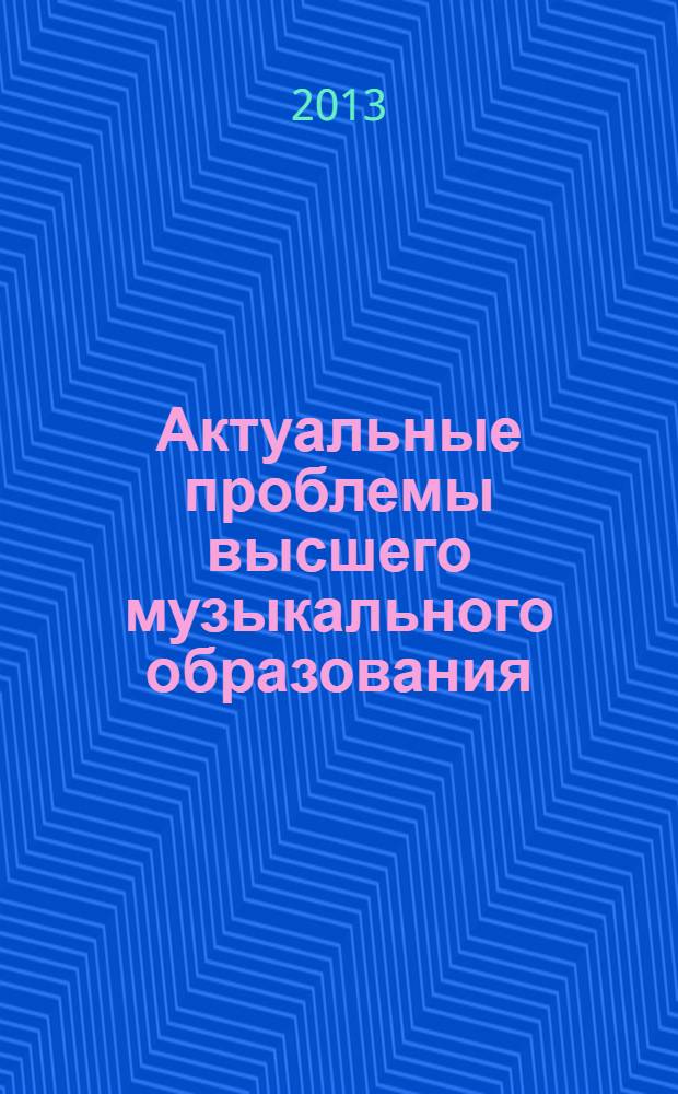 Актуальные проблемы высшего музыкального образования : научно-аналитический и научно-образовательный журнал. 2013, № 4 (30)