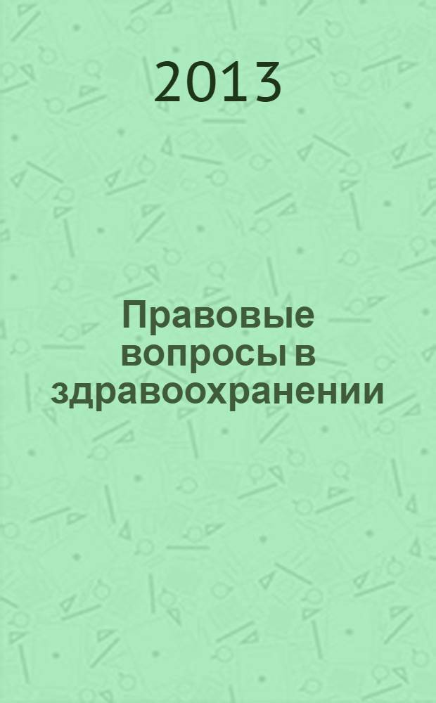 Правовые вопросы в здравоохранении : журнал + on-line. 2013, № 12