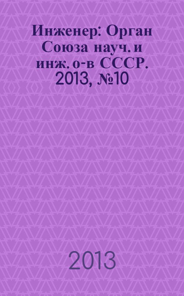 Инженер : Орган Союза науч. и инж. о-в СССР. 2013, № 10