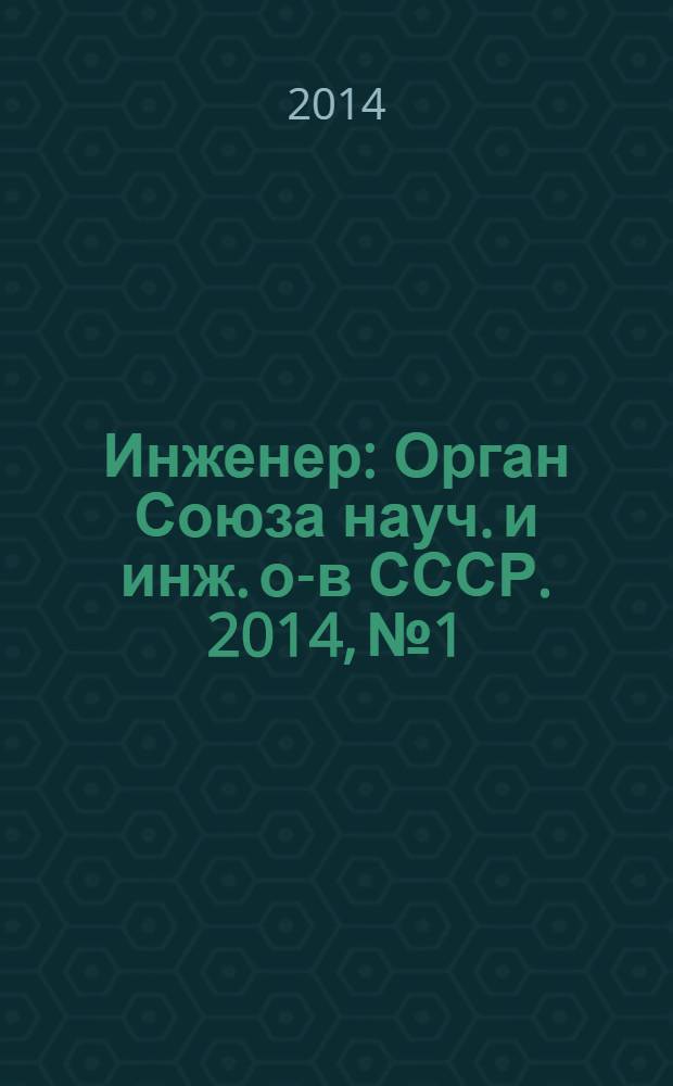 Инженер : Орган Союза науч. и инж. о-в СССР. 2014, № 1
