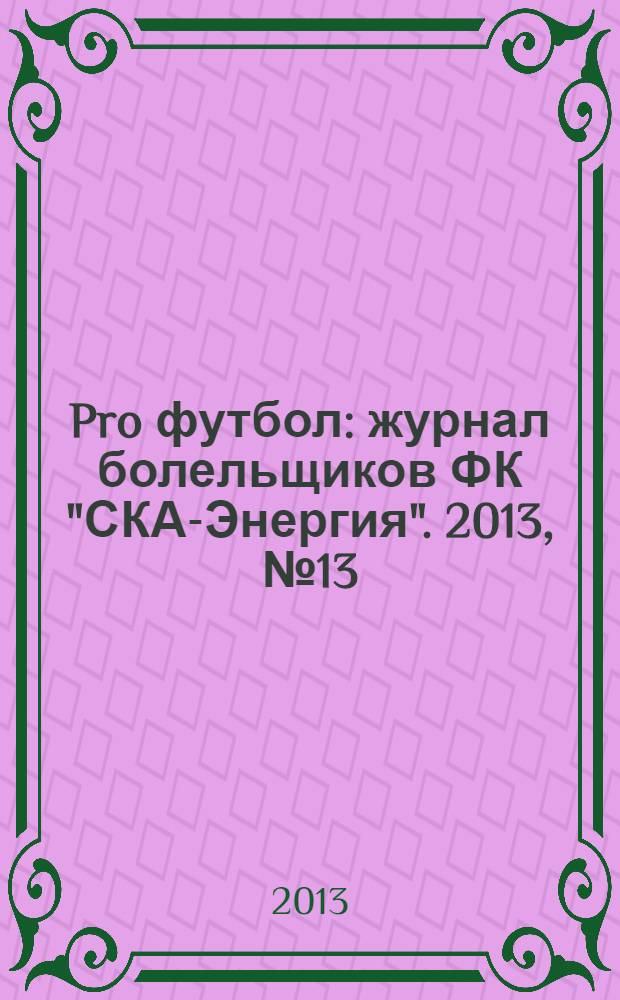 Pro футбол : журнал болельщиков ФК "СКА-Энергия". 2013, № 13 (88)