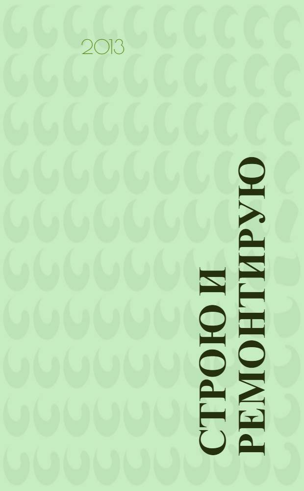 Строю и ремонтирую : полезный журнал о строительстве. 2013, 12 (87)