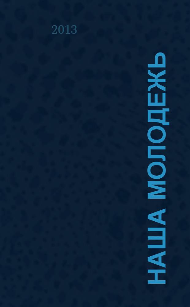 Наша молодежь : общероссийский молодежный журнал. 2013, № 23 (65)