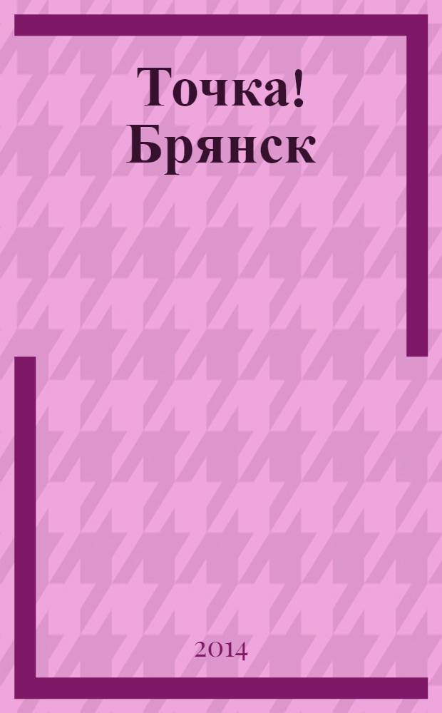 Точка! Брянск : журнал для первых лиц рекламно-информационное издание. 2014, № 1 (86)
