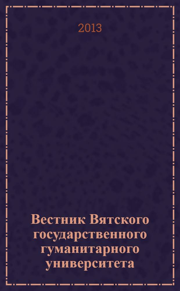 Вестник Вятского государственного гуманитарного университета : Науч. журн. 2013, № 2 (2) : Филология и искусствоведение