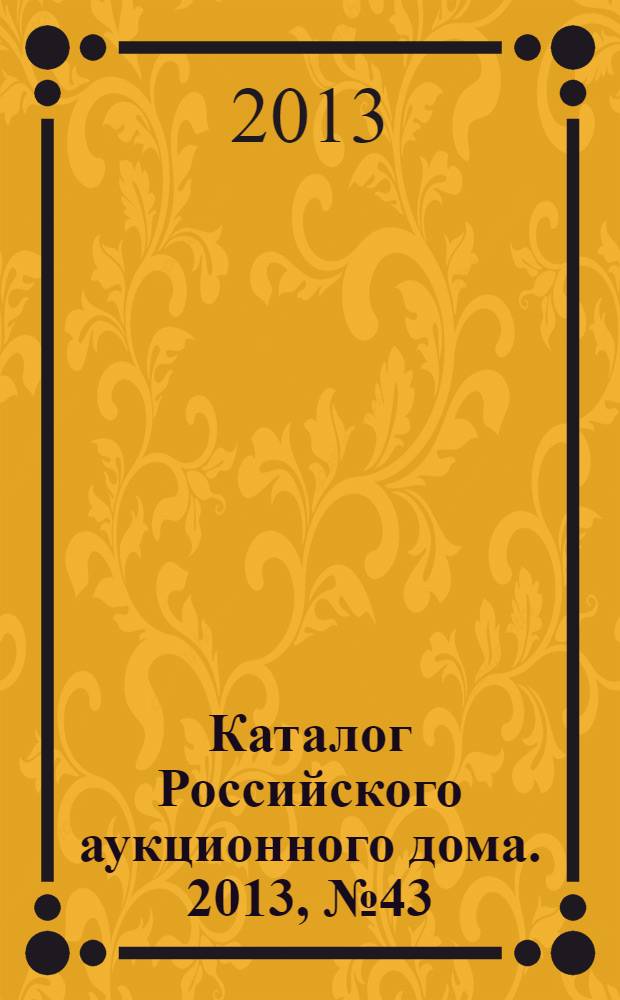 Каталог Российского аукционного дома. 2013, № 43 (158)