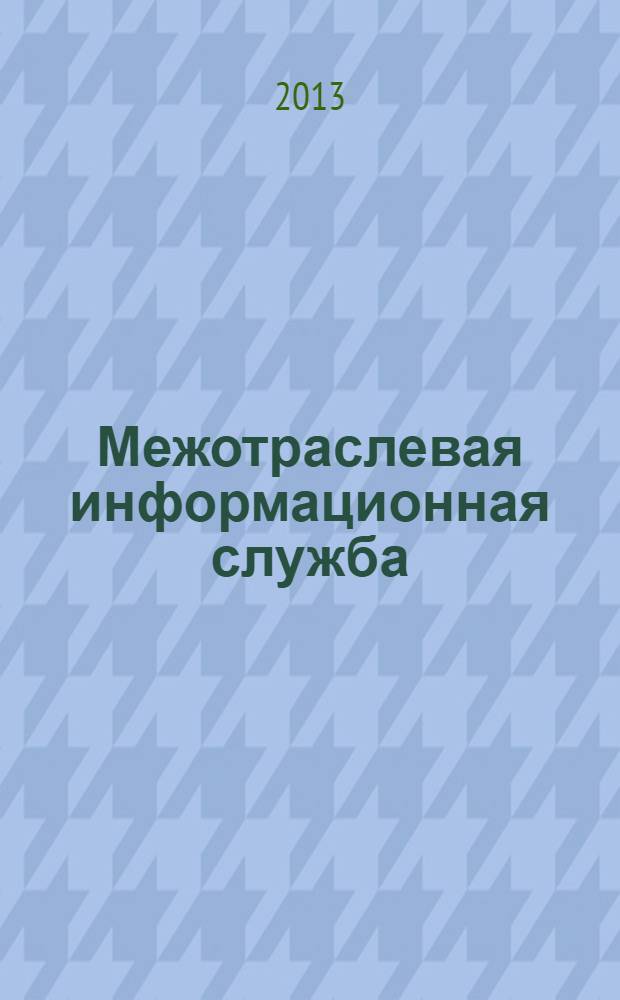 Межотраслевая информационная служба : Науч.-метод. сб. Орган совета директоров ЕСНТИ. 2013, вып. 4 (165)