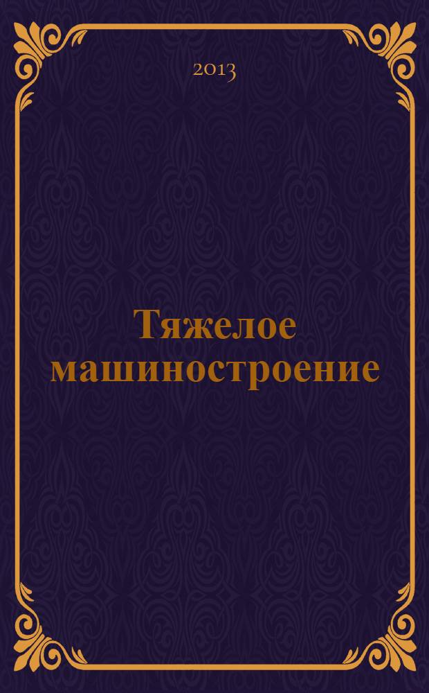 Тяжелое машиностроение : ТМ Ежемес. науч.-техн. и произв. журн. М-ва тяжелого машиностроения СССР и Всесоюз. НТО машиностроителей. 2013, № 8