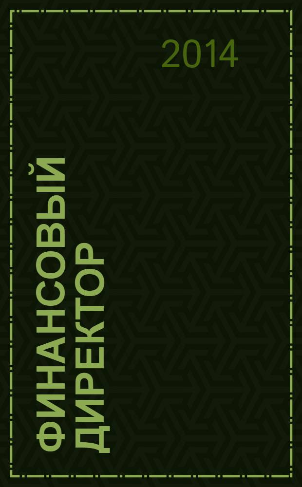 Финансовый директор : Практ. журн. по упр. финансами предприятия. 2014, № 1 (134)