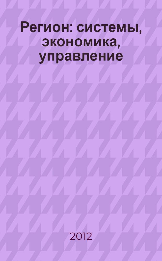Регион: системы, экономика, управление : русский провинциальный научный журнал. 2012, № 4 (19)