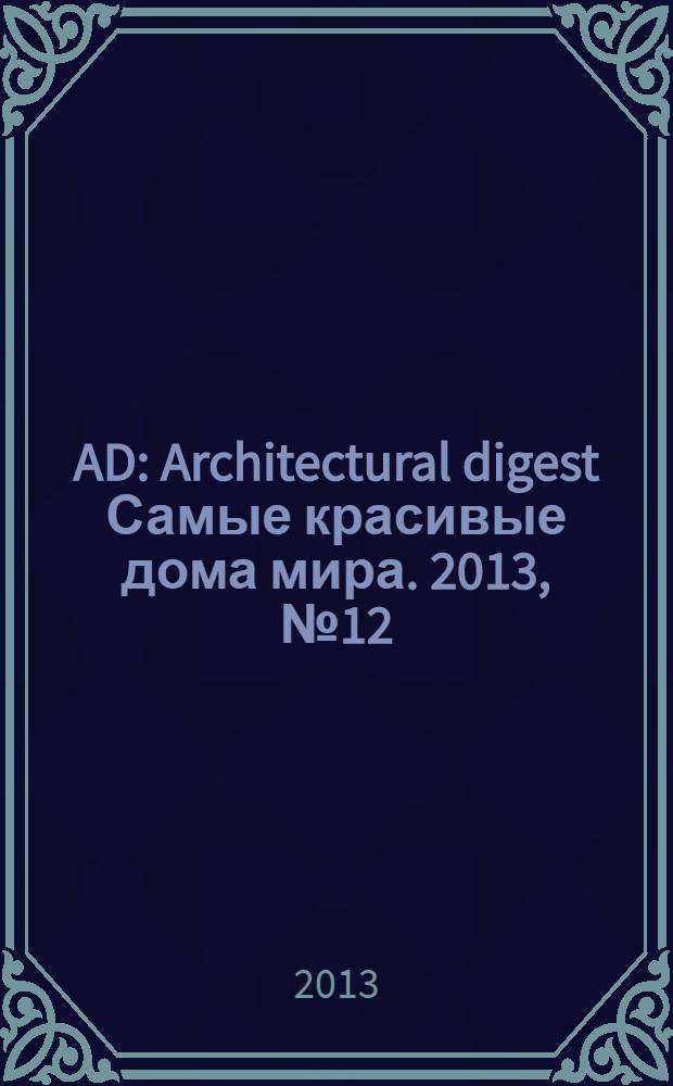 AD : Architectural digest Самые красивые дома мира. 2013, № 12 (124)