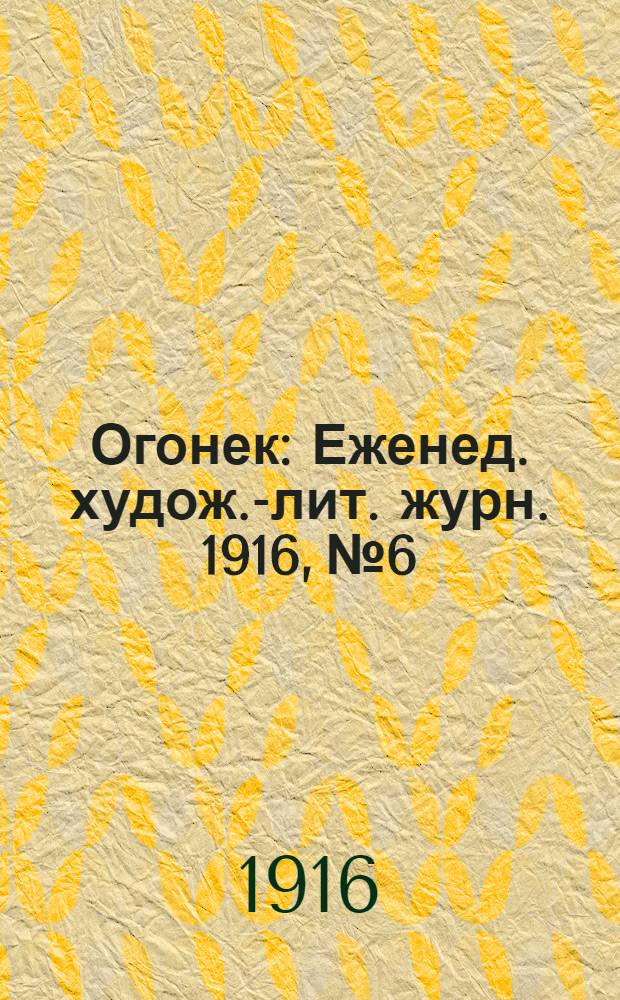 Огонек : Еженед. худож.-лит. журн. 1916, № 6