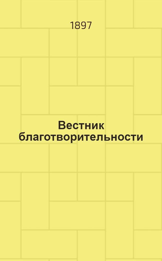Вестник благотворительности : Журн., посвящ. всем вопросам, относящимся до благотворительности и обществ. призрения Орган Ведомства детск. приютов. Г. 1 1897, № 4