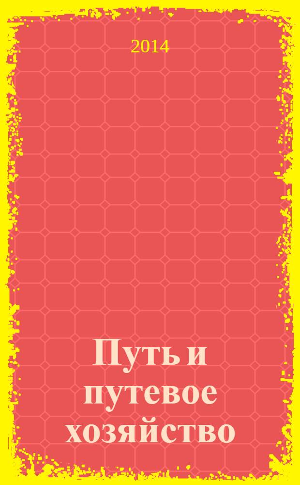 Путь и путевое хозяйство : Ежемес. массовый производ.-техн. журн. Орган М-ва путей сообщ. 2014, № 1