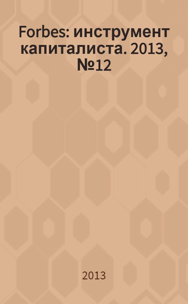 Forbes : инструмент капиталиста. 2013, № 12 (117)