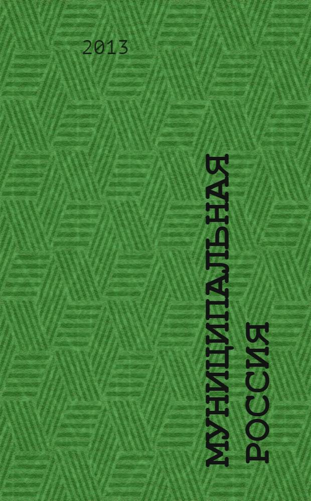 Муниципальная Россия : теоретический и политический журнал местного самоуправления РФ официальный орган ОКМО. 2013, № 10 (46)