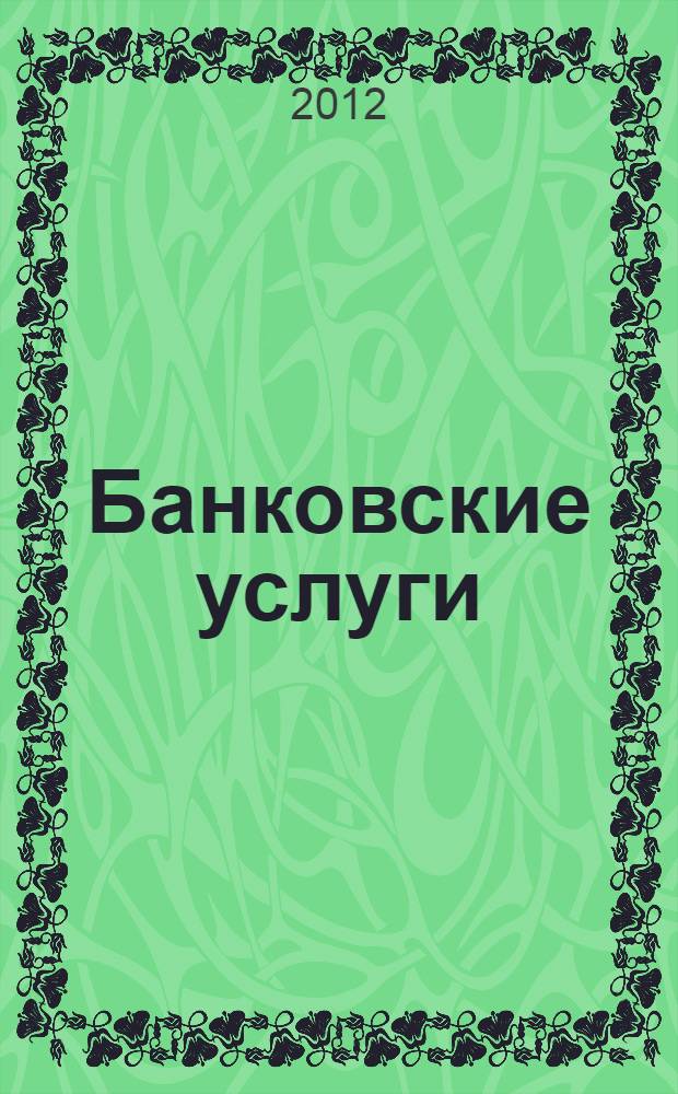 Банковские услуги : Ежемес. специализир. журн. 2012, № 12