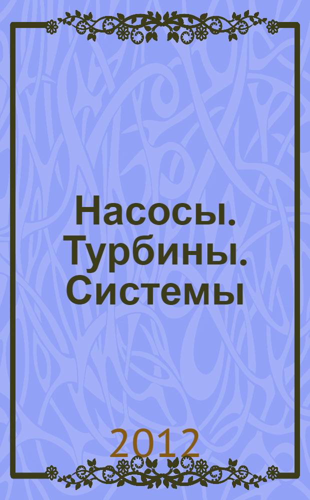 Насосы. Турбины. Системы : научно-технический журнал. 2012, № 4 (5)