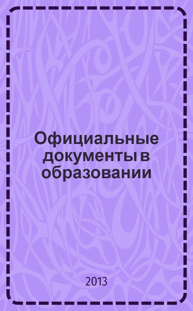 Официальные документы в образовании : Политика. Право. Социал. защита. Упр. Экономика. Бух. учет в сфере образования Информ. бюл. 2013, № 6 (470)