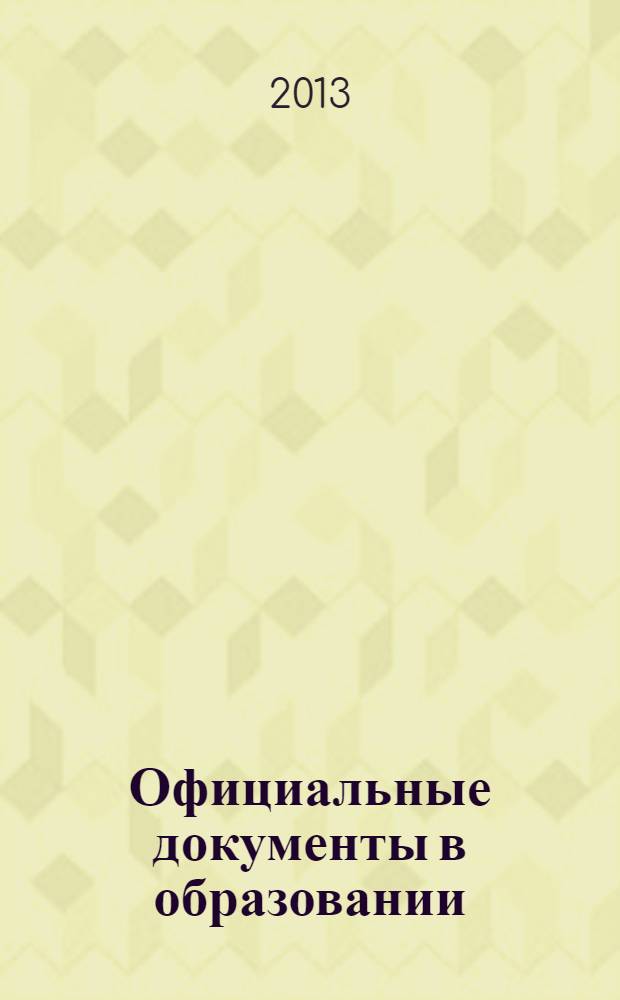 Официальные документы в образовании : Политика. Право. Социал. защита. Упр. Экономика. Бух. учет в сфере образования Информ. бюл. 2013, № 21 (485)
