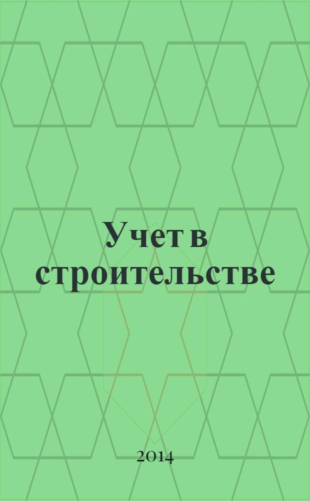 Учет в строительстве : Отрасл. прил. к журн. "Главбух". 2014, № 1