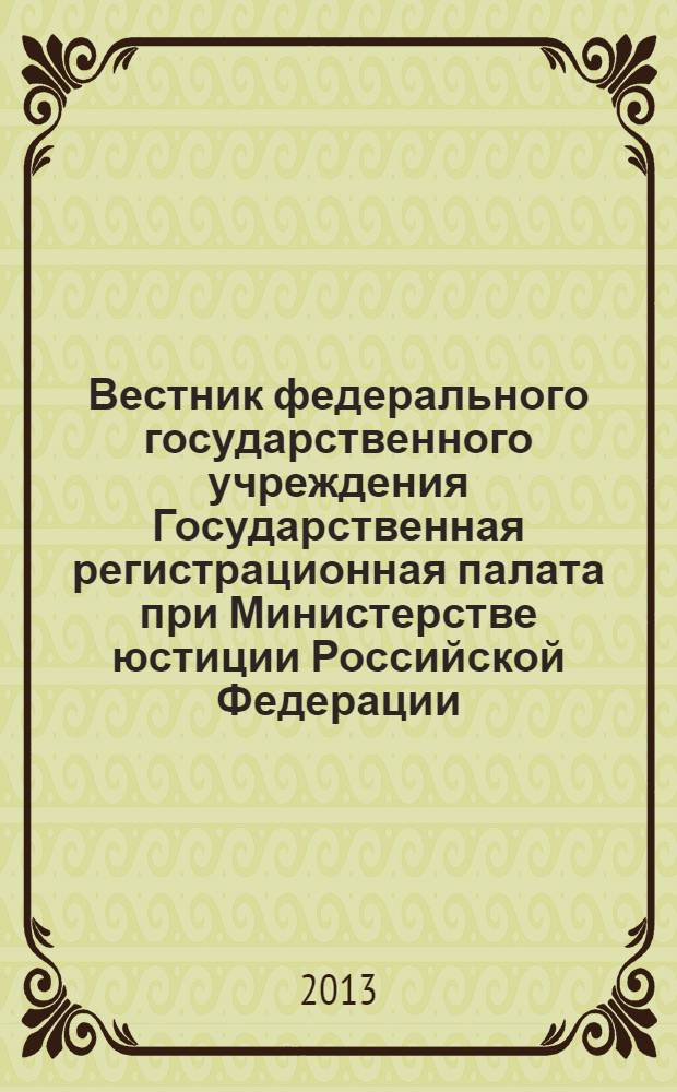 Вестник федерального государственного учреждения Государственная регистрационная палата при Министерстве юстиции Российской Федерации : научно-практический журнал. 2013, № 6