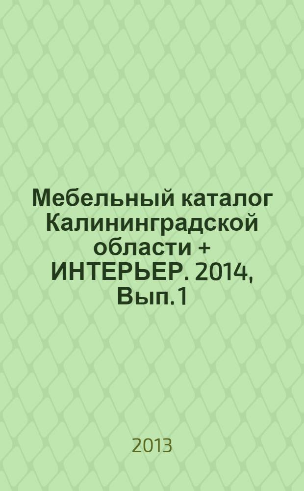 Мебельный каталог Калининградской области + ИНТЕРЬЕР. 2014, Вып. 1 : 2014, Вып. 1