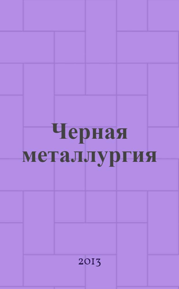 Черная металлургия : бюллетень научно-технической и экономической информации. 2013, вып. 12 (1368)
