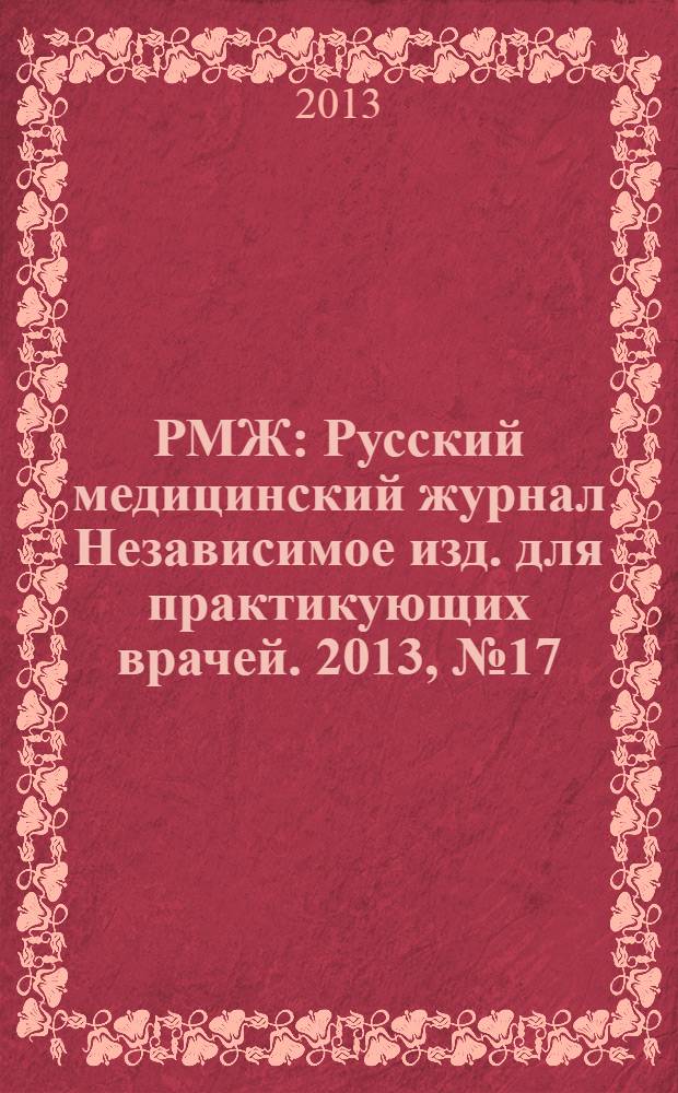 РМЖ : Русский медицинский журнал Независимое изд. для практикующих врачей. 2013, № 17 : Медицинское обозрение