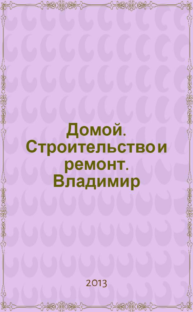 Домой. Строительство и ремонт. Владимир : рекламное издание. 2013, № 51 (400)