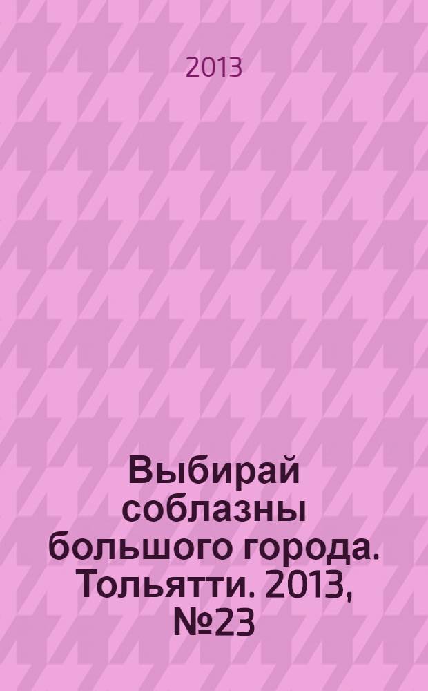 Выбирай соблазны большого города. Тольятти. 2013, № 23 (180)