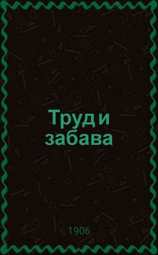 Труд и забава : Илл. детский журн. работ и развлечений. Г. 1 1906, № 18