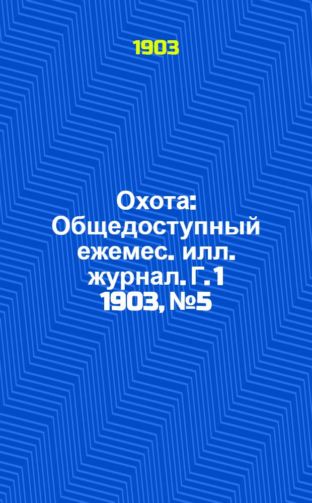 Охота : Общедоступный ежемес. илл. журнал. Г. 1 1903, № 5