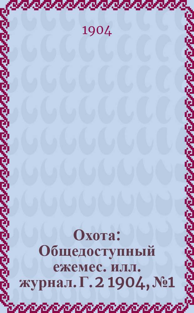 Охота : Общедоступный ежемес. илл. журнал. Г. 2 1904, № 1