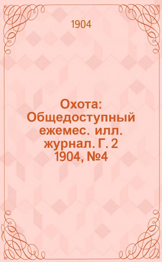 Охота : Общедоступный ежемес. илл. журнал. Г. 2 1904, № 4