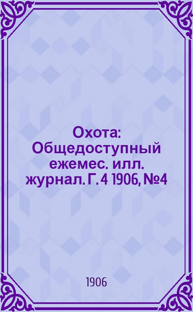 Охота : Общедоступный ежемес. илл. журнал. Г. 4 1906, № 4