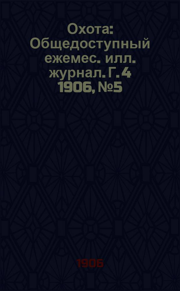 Охота : Общедоступный ежемес. илл. журнал. Г. 4 1906, № 5
