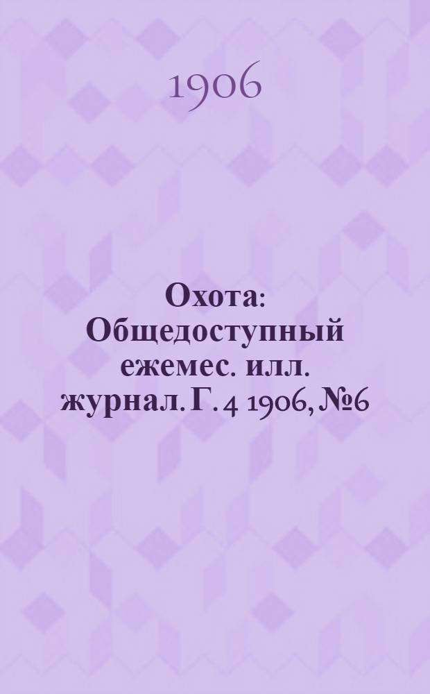 Охота : Общедоступный ежемес. илл. журнал. Г. 4 1906, № 6