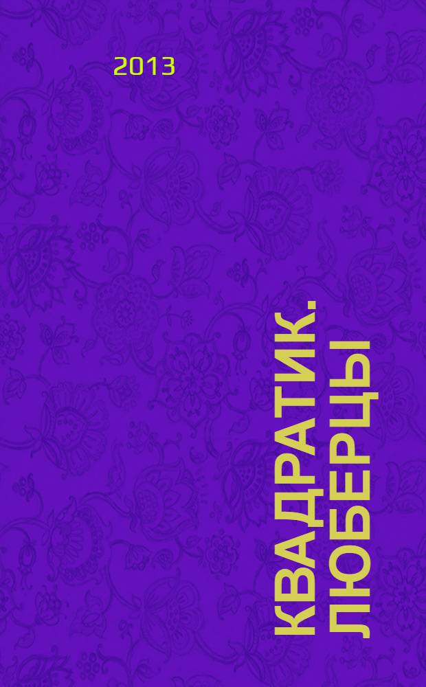 Квадратик. Люберцы : для родителей и детей. 2013, № 6 (26)