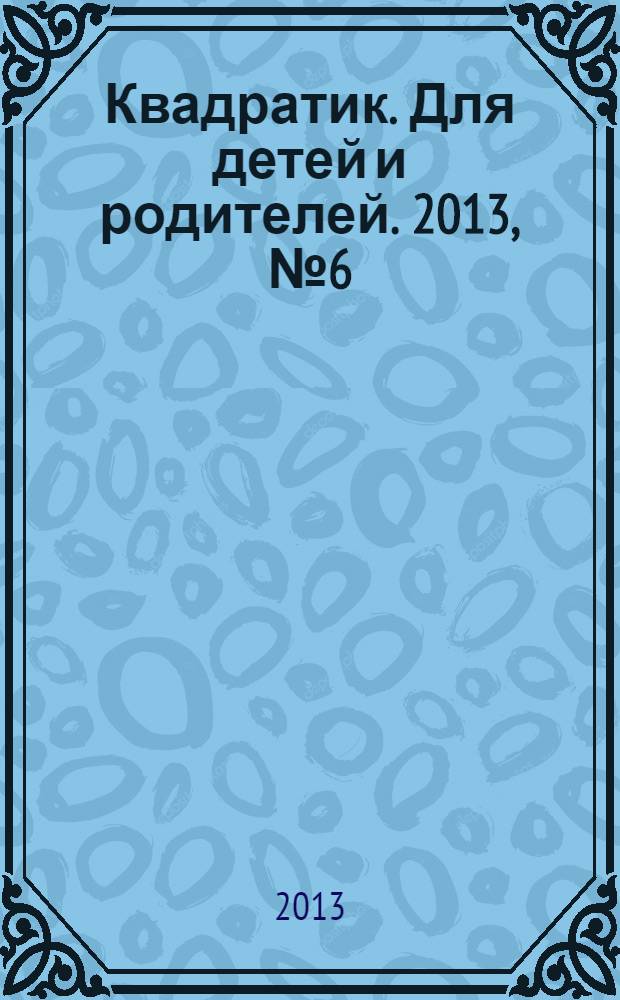 Квадратик. Для детей и родителей. 2013, № 6 (20)