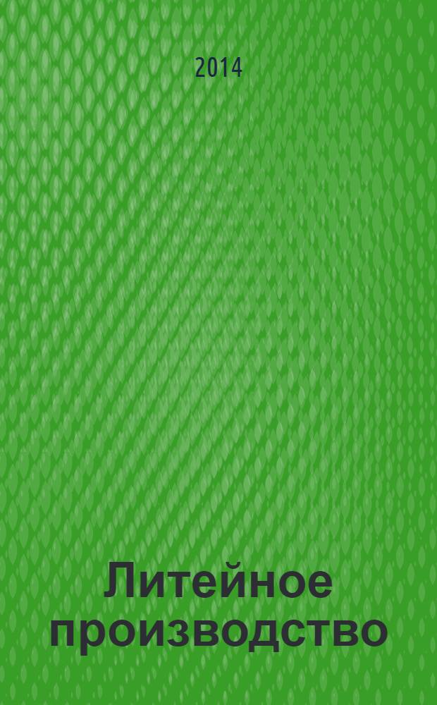 Литейное производство : Ежемес. науч.-техн. и производ. журн. Орган М-ва автомоб. и тракторной пром. СССР и Всесоюз. науч. инж.-техн. о-ва литейщиков. 2014, № 1