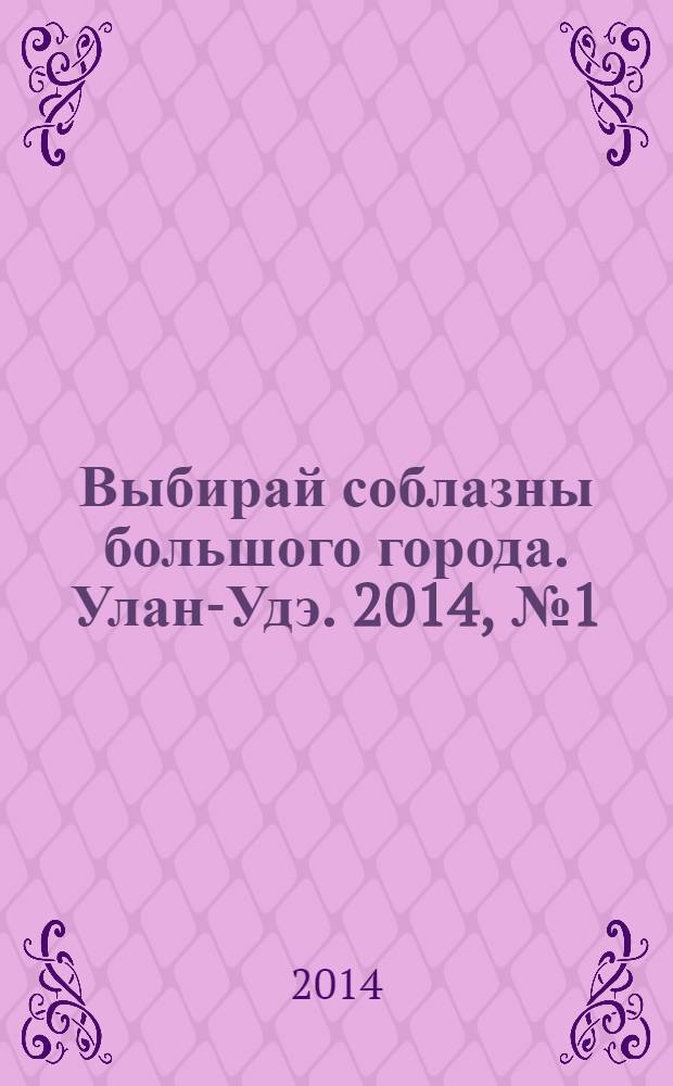 Выбирай соблазны большого города. Улан-Удэ. 2014, № 1 (137)