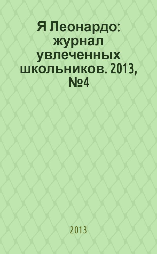 Я Леонардо : журнал увлеченных школьников. 2013, № 4 (10)