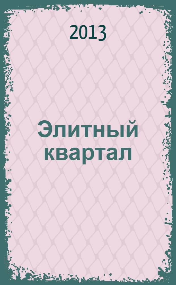 Элитный квартал : Журн. для тех, кто любит тратить и умеет экономить. 2013, № 12 (107)