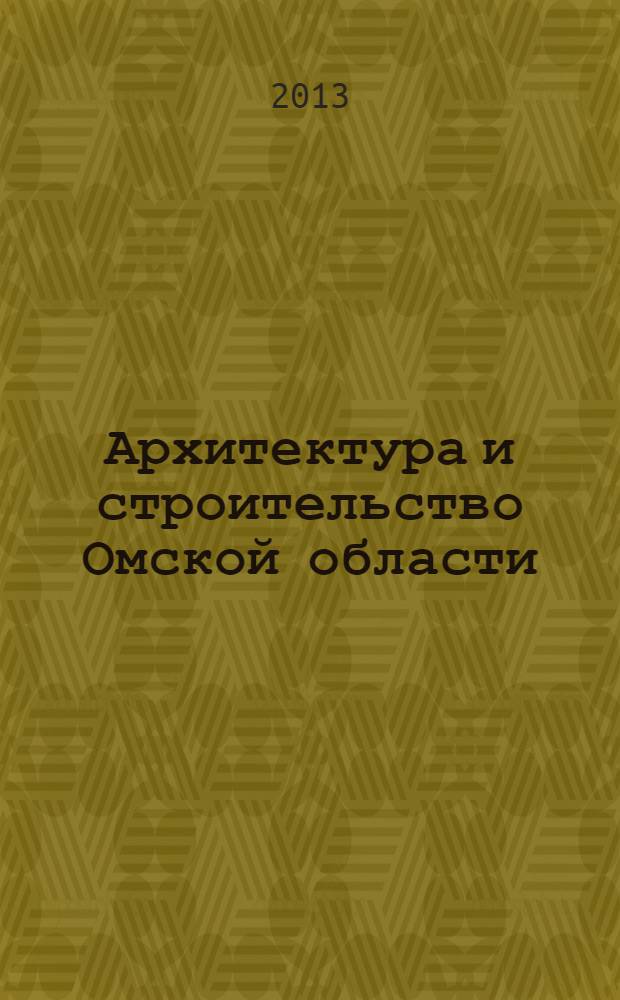 Архитектура и строительство Омской области : Информ.-аналит. журн. 2013, № 11/12 (121/122)