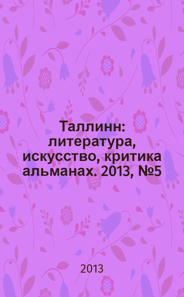 Таллинн : литература, искусство, критика альманах. 2013, № 5 (171)