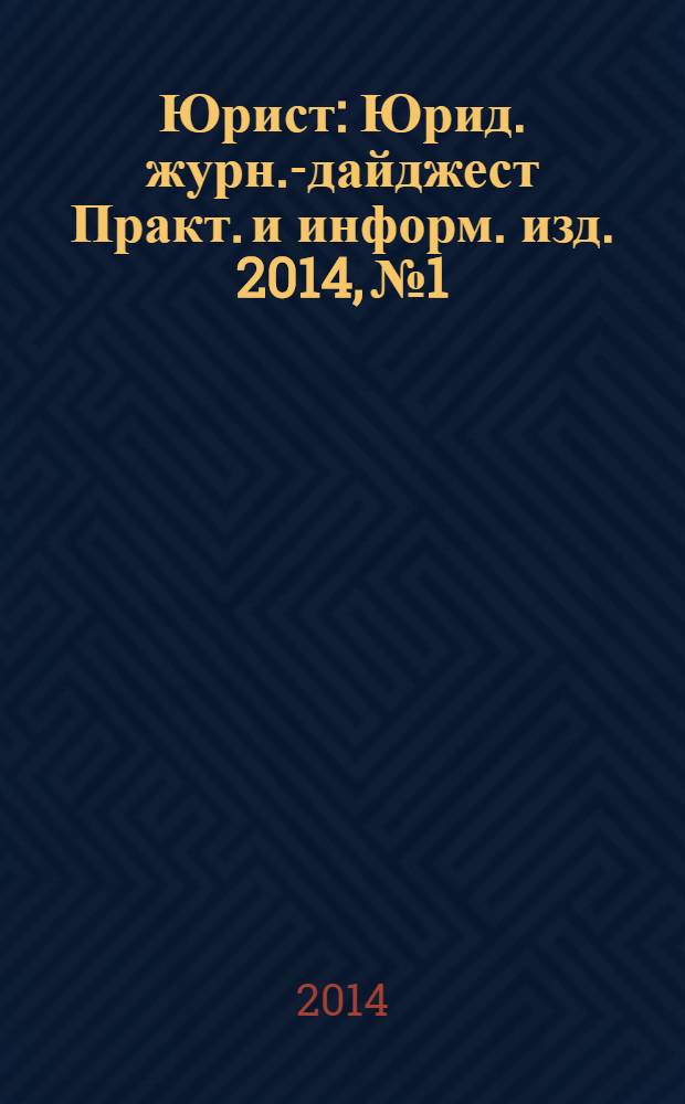 Юрист : Юрид. журн.-дайджест Практ. и информ. изд. 2014, № 1